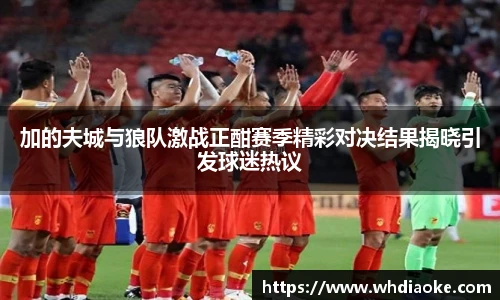 加的夫城与狼队激战正酣赛季精彩对决结果揭晓引发球迷热议