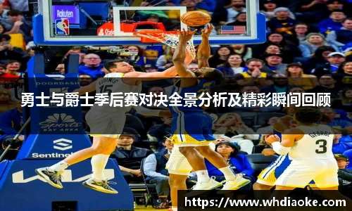k1集团勇士与爵士季后赛对决全景分析及精彩瞬间回顾