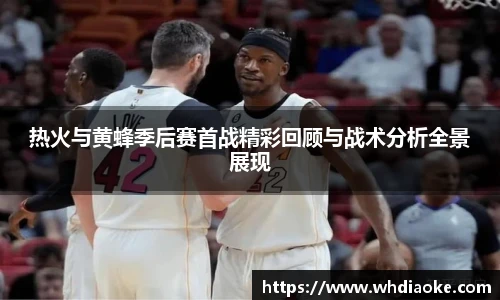 k1集团热火与黄蜂季后赛首战精彩回顾与战术分析全景展现